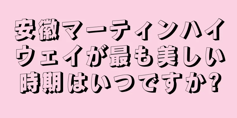 安徽マーティンハイウェイが最も美しい時期はいつですか?