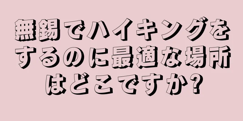 無錫でハイキングをするのに最適な場所はどこですか?