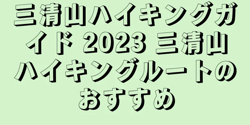 三清山ハイキングガイド 2023 三清山ハイキングルートのおすすめ