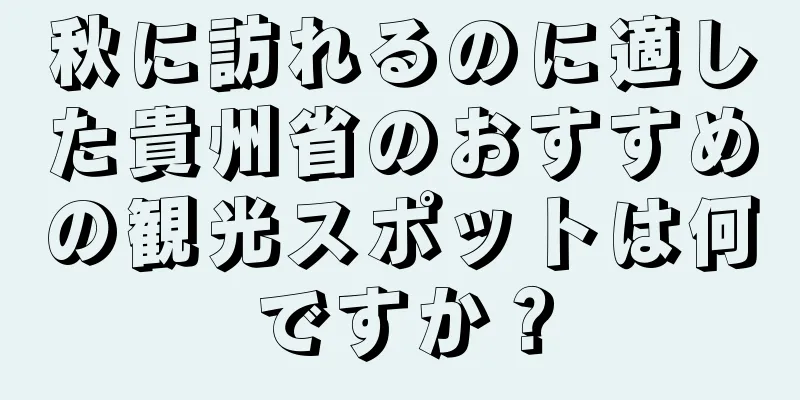 秋に訪れるのに適した貴州省のおすすめの観光スポットは何ですか？
