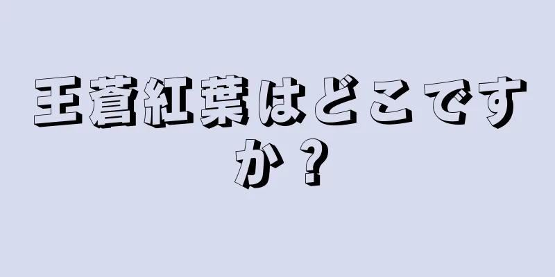 王蒼紅葉はどこですか？