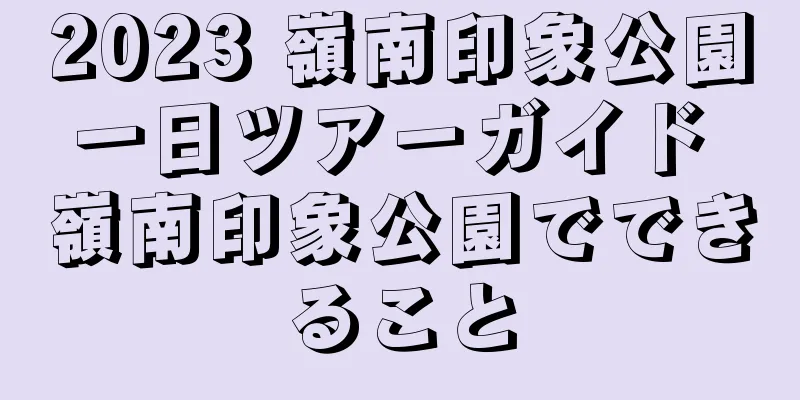 2023 嶺南印象公園一日ツアーガイド 嶺南印象公園でできること