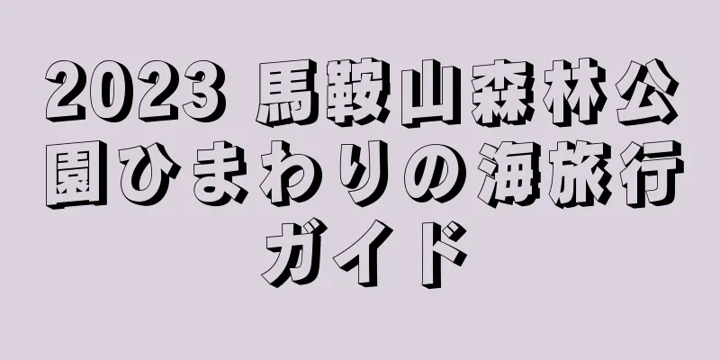 2023 馬鞍山森林公園ひまわりの海旅行ガイド