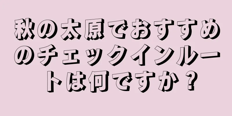 秋の太原でおすすめのチェックインルートは何ですか？