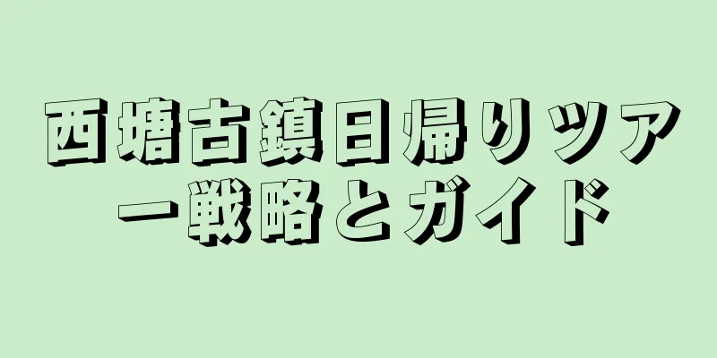 西塘古鎮日帰りツアー戦略とガイド