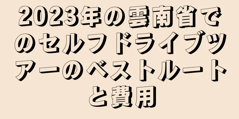 2023年の雲南省でのセルフドライブツアーのベストルートと費用