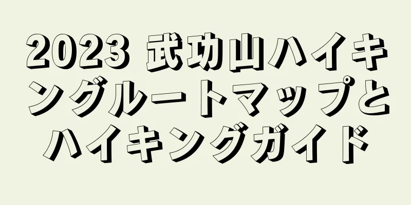 2023 武功山ハイキングルートマップとハイキングガイド