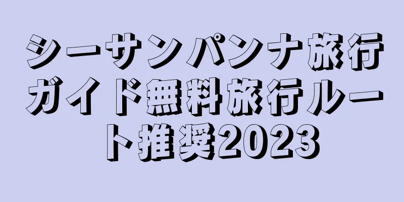 シーサンパンナ旅行ガイド無料旅行ルート推奨2023