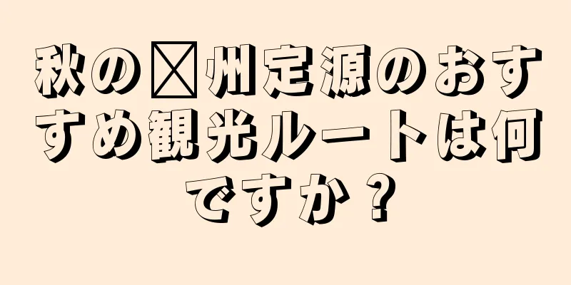 秋の滁州定源のおすすめ観光ルートは何ですか？