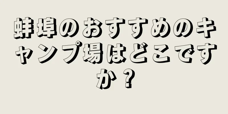 蚌埠のおすすめのキャンプ場はどこですか？