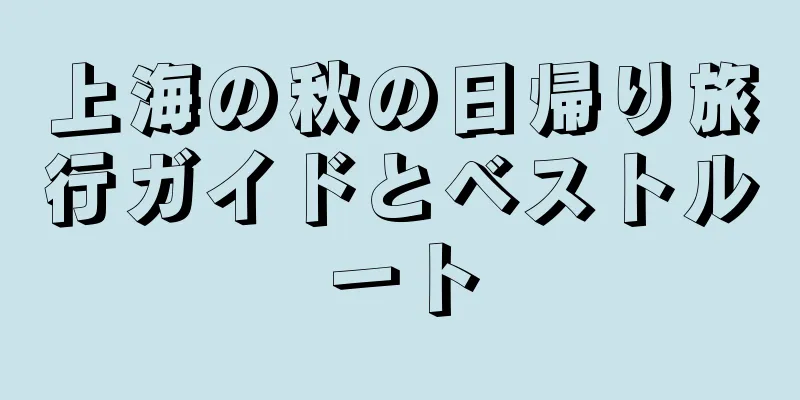 上海の秋の日帰り旅行ガイドとベストルート