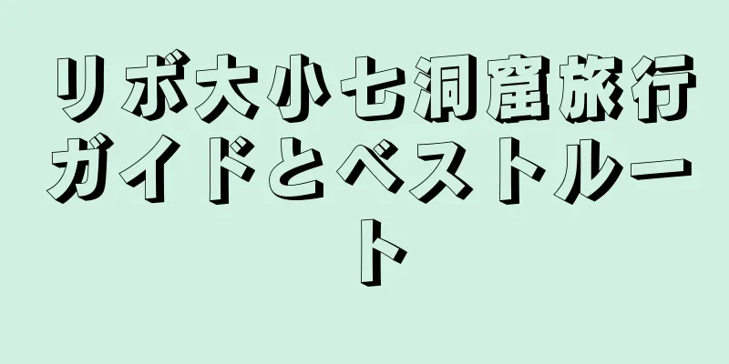 リボ大小七洞窟旅行ガイドとベストルート