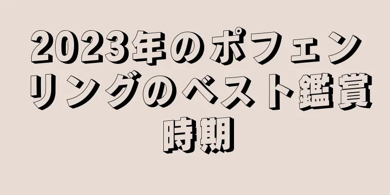 2023年のポフェンリングのベスト鑑賞時期