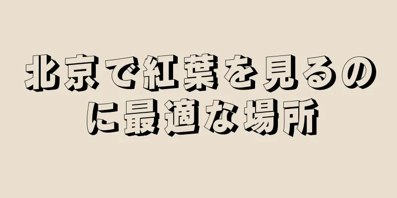 北京で紅葉を見るのに最適な場所