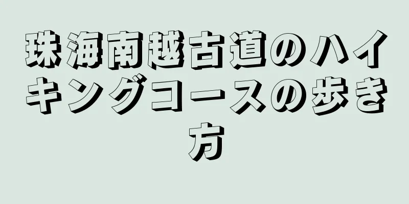 珠海南越古道のハイキングコースの歩き方