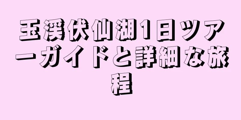 玉渓伏仙湖1日ツアーガイドと詳細な旅程