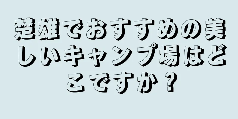 楚雄でおすすめの美しいキャンプ場はどこですか？