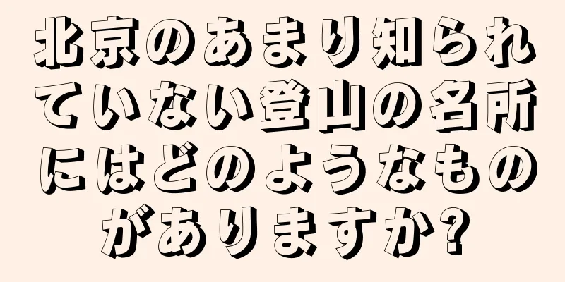 北京のあまり知られていない登山の名所にはどのようなものがありますか?