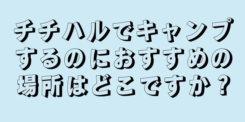 チチハルでキャンプするのにおすすめの場所はどこですか？