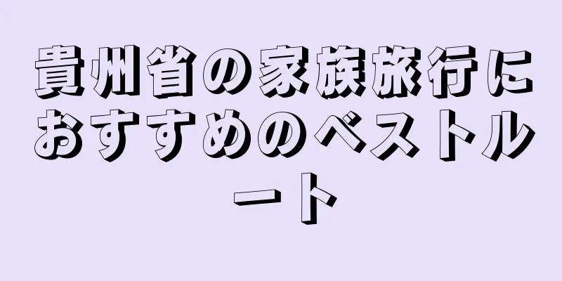 貴州省の家族旅行におすすめのベストルート