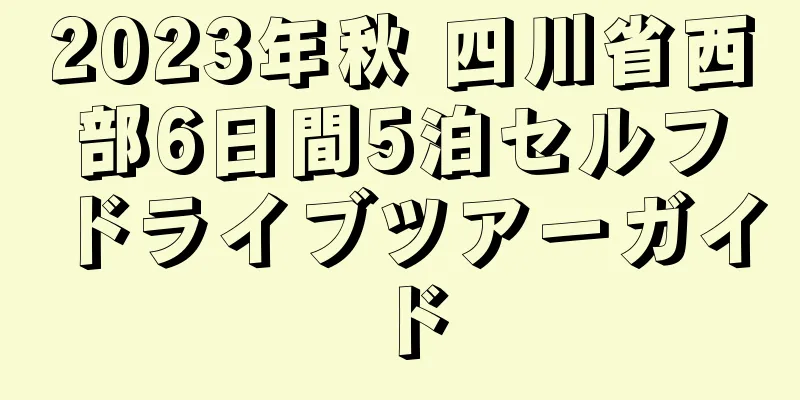 2023年秋 四川省西部6日間5泊セルフドライブツアーガイド