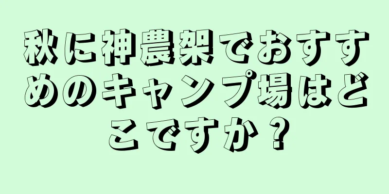 秋に神農架でおすすめのキャンプ場はどこですか？