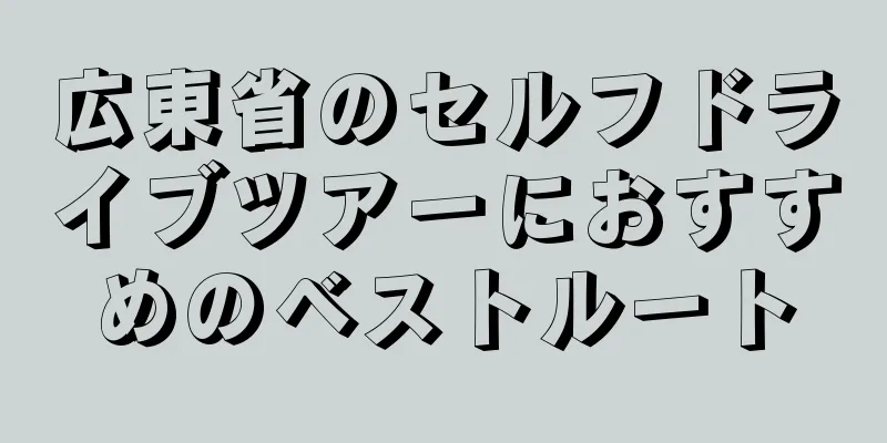 広東省のセルフドライブツアーにおすすめのベストルート