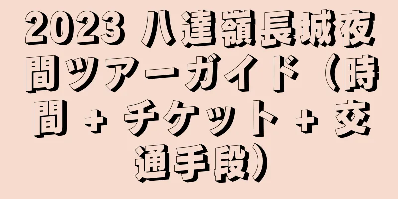 2023 八達嶺長城夜間ツアーガイド（時間 + チケット + 交通手段）