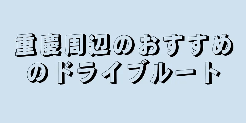 重慶周辺のおすすめのドライブルート