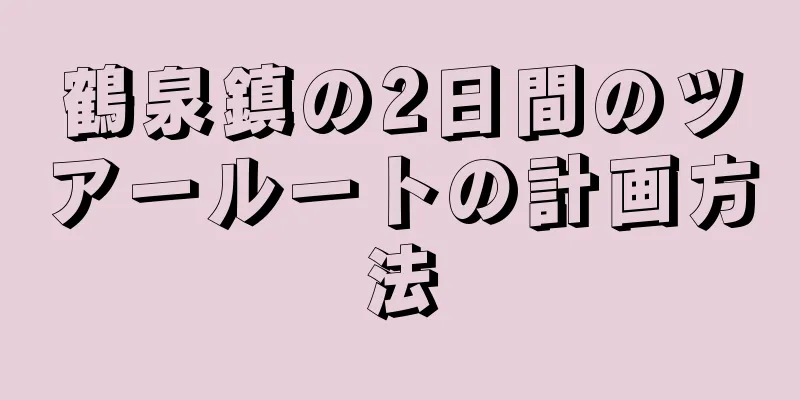 鶴泉鎮の2日間のツアールートの計画方法
