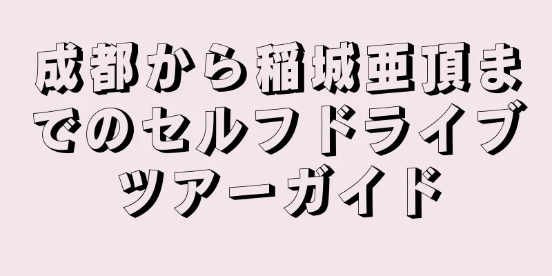 成都から稲城亜頂までのセルフドライブツアーガイド
