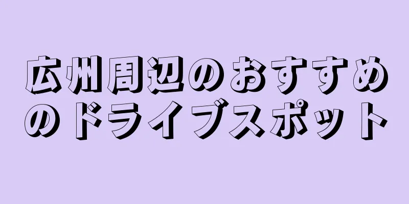 広州周辺のおすすめのドライブスポット