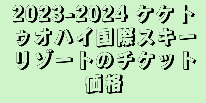 2023-2024 ケケトゥオハイ国際スキーリゾートのチケット価格