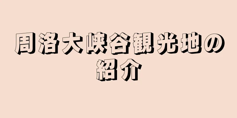 周洛大峡谷観光地の紹介