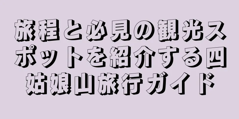 旅程と必見の観光スポットを紹介する四姑娘山旅行ガイド