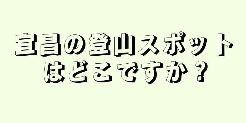 宜昌の登山スポットはどこですか？