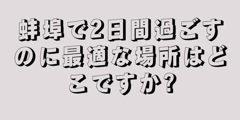 蚌埠で2日間過ごすのに最適な場所はどこですか?
