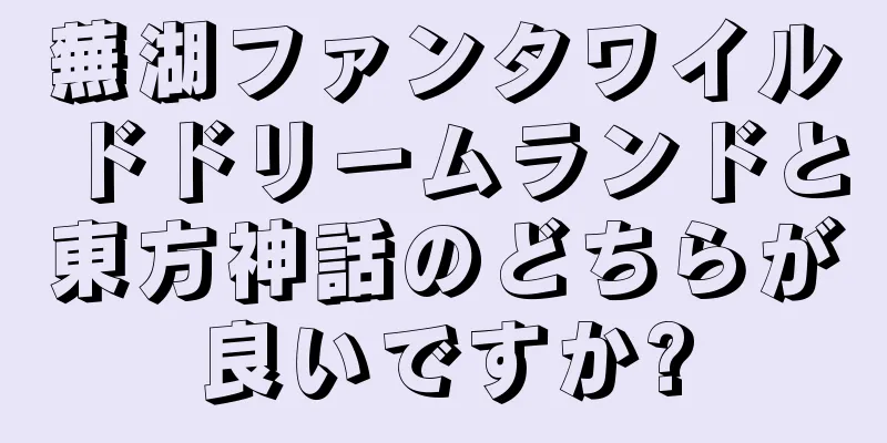 蕪湖ファンタワイルドドリームランドと東方神話のどちらが良いですか?