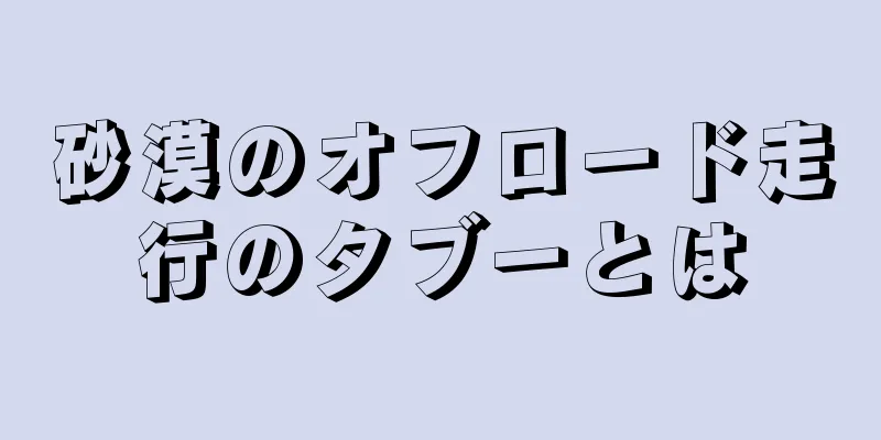 砂漠のオフロード走行のタブーとは