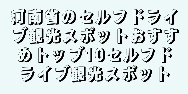 河南省のセルフドライブ観光スポットおすすめトップ10セルフドライブ観光スポット