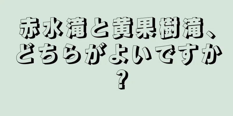 赤水滝と黄果樹滝、どちらがよいですか？