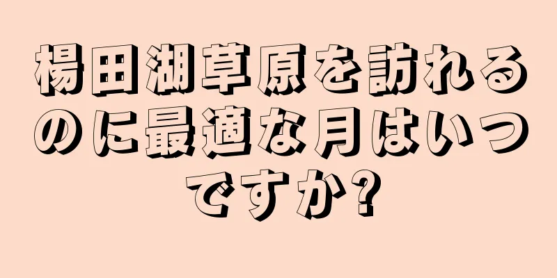 楊田湖草原を訪れるのに最適な月はいつですか?