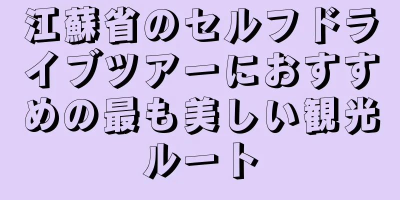 江蘇省のセルフドライブツアーにおすすめの最も美しい観光ルート