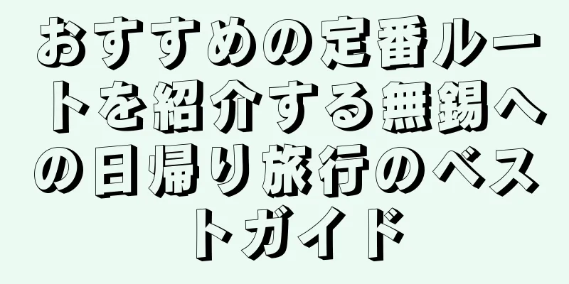 おすすめの定番ルートを紹介する無錫への日帰り旅行のベストガイド