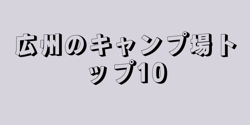 広州のキャンプ場トップ10