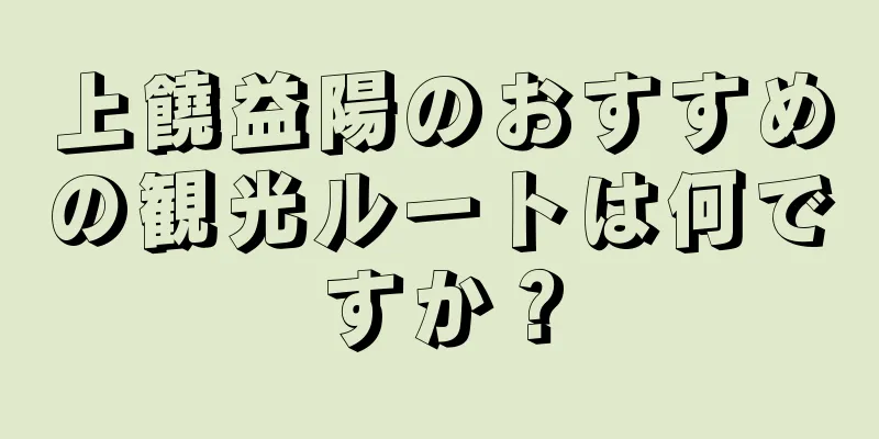 上饒益陽のおすすめの観光ルートは何ですか？