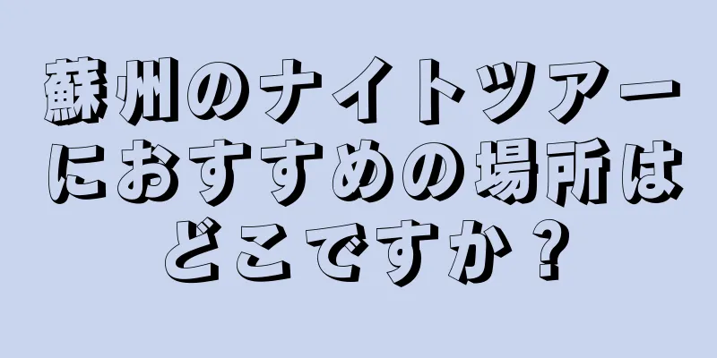 蘇州のナイトツアーにおすすめの場所はどこですか？