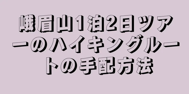 峨眉山1泊2日ツアーのハイキングルートの手配方法