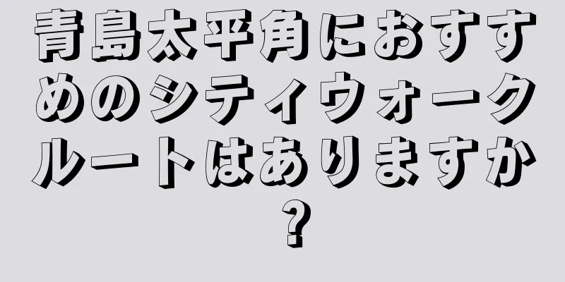 青島太平角におすすめのシティウォークルートはありますか？