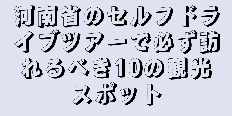 河南省のセルフドライブツアーで必ず訪れるべき10の観光スポット